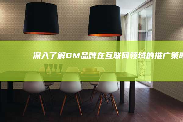 深入了解GM品牌在互联网领域的推广策略