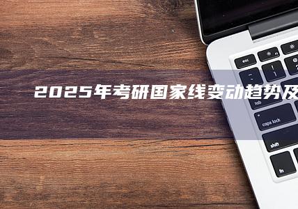 2025年考研国家线变动趋势及影响解读